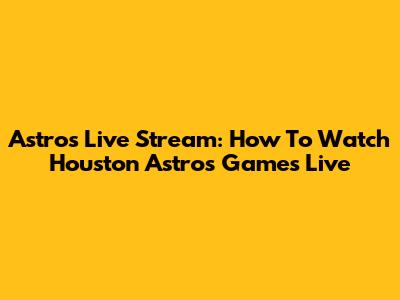 Astros Live Stream: How To Watch Houston Astros Games Live