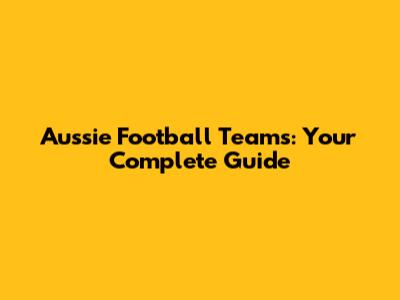 Aussie Football Teams: Your Complete Guide