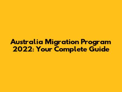 Australia Migration Program 2022: Your Complete Guide