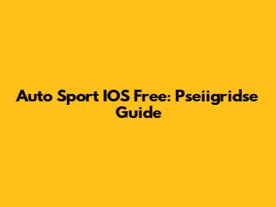 Auto Sport IOS Free: Pseiigridse Guide
