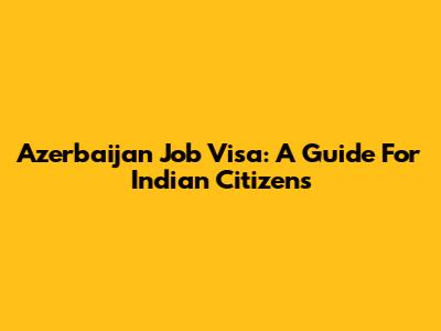Azerbaijan Job Visa: A Guide For Indian Citizens