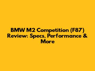 BMW M2 Competition (F87) Review: Specs, Performance & More