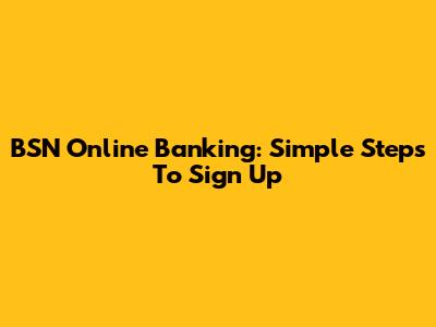 BSN Online Banking: Simple Steps To Sign Up