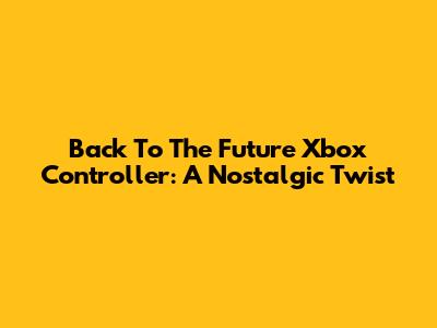 Back To The Future Xbox Controller: A Nostalgic Twist