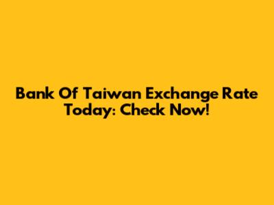 Bank Of Taiwan Exchange Rate Today: Check Now!