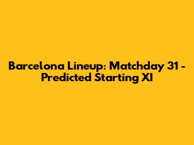 Barcelona Lineup: Matchday 31 - Predicted Starting XI