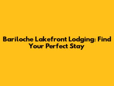 Bariloche Lakefront Lodging: Find Your Perfect Stay