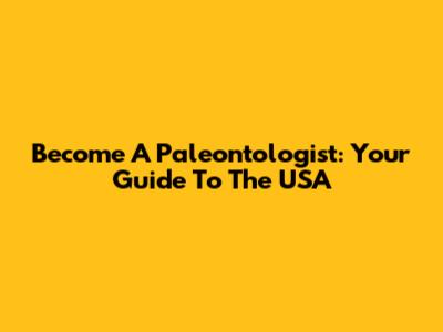 Become A Paleontologist: Your Guide To The USA