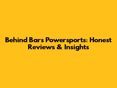 Behind Bars Powersports: Honest Reviews & Insights
