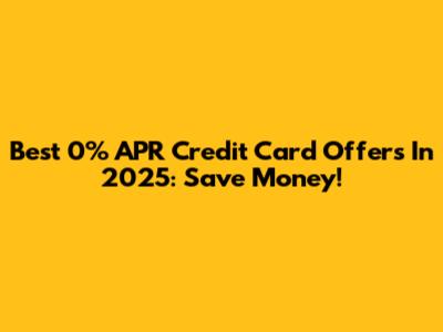 Best 0% APR Credit Card Offers In 2025: Save Money!