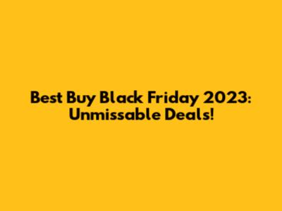 Best Buy Black Friday 2023: Unmissable Deals!