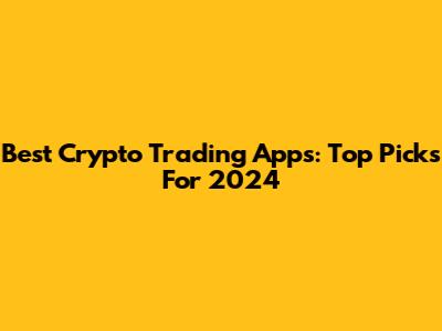Best Crypto Trading Apps: Top Picks For 2024