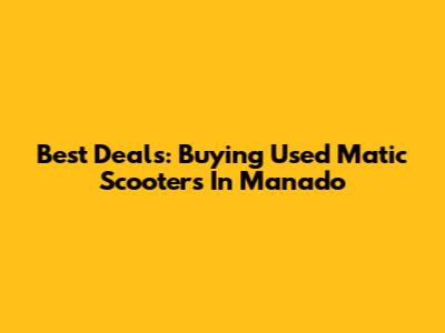 Best Deals: Buying Used Matic Scooters In Manado