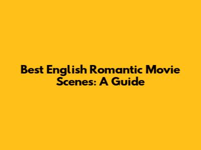 Best English Romantic Movie Scenes: A Guide