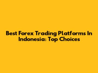 Best Forex Trading Platforms In Indonesia: Top Choices