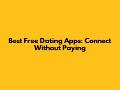 Best Free Dating Apps: Connect Without Paying