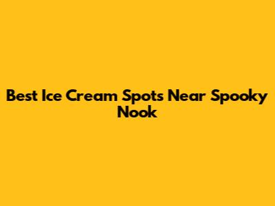 Best Ice Cream Spots Near Spooky Nook
