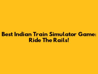 Best Indian Train Simulator Game: Ride The Rails!