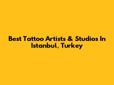 Best Tattoo Artists & Studios In Istanbul, Turkey