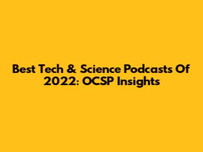 Best Tech & Science Podcasts Of 2022: OCSP Insights