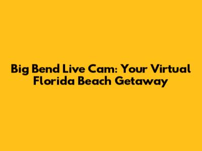 Big Bend Live Cam: Your Virtual Florida Beach Getaway