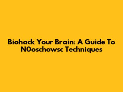 Biohack Your Brain: A Guide To N0oschowsc Techniques