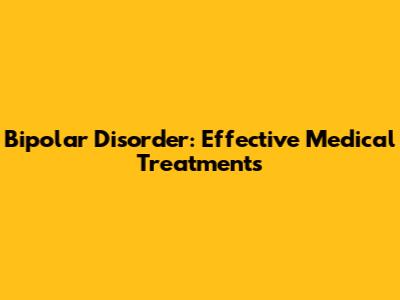 Bipolar Disorder: Effective Medical Treatments