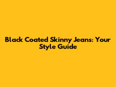 Black Coated Skinny Jeans: Your Style Guide