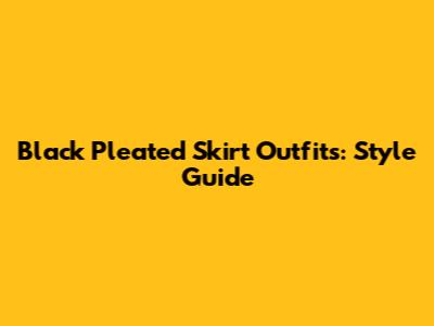 Black Pleated Skirt Outfits: Style Guide