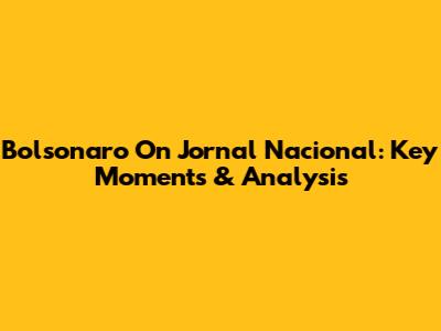 Bolsonaro On Jornal Nacional: Key Moments & Analysis
