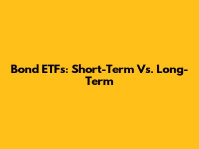 Bond ETFs: Short-Term Vs. Long-Term