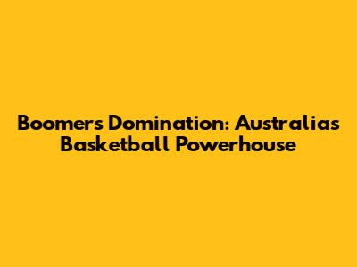 Boomers' Domination: Australia's Basketball Powerhouse