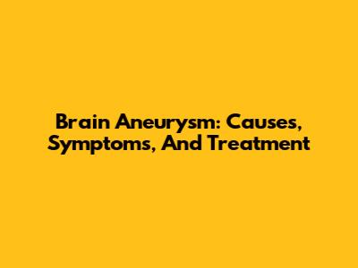 Brain Aneurysm: Causes, Symptoms, And Treatment