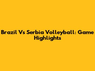 Brazil Vs Serbia Volleyball: Game Highlights