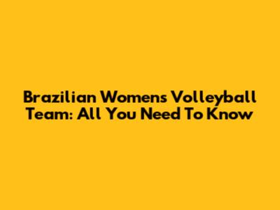 Brazilian Women's Volleyball Team: All You Need To Know