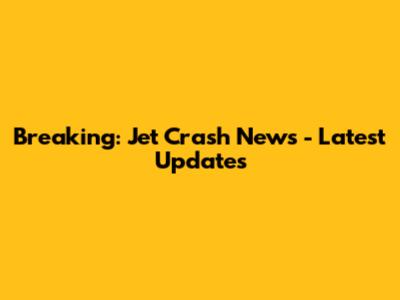 Breaking: Jet Crash News - Latest Updates