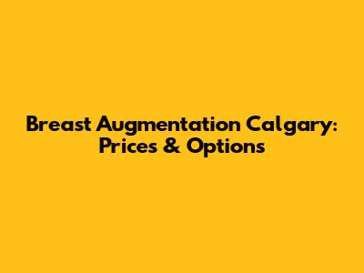 Breast Augmentation Calgary: Prices & Options