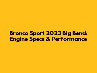 Bronco Sport 2023 Big Bend: Engine Specs & Performance