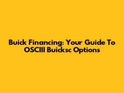 Buick Financing: Your Guide To OSCIII Buicksc Options