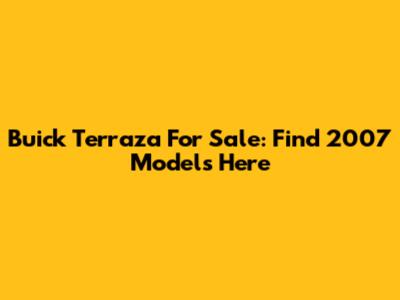 Buick Terraza For Sale: Find 2007 Models Here