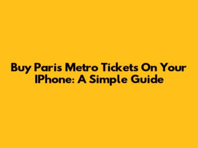 Buy Paris Metro Tickets On Your IPhone: A Simple Guide