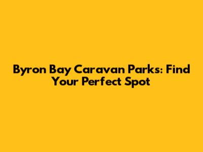 Byron Bay Caravan Parks: Find Your Perfect Spot