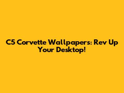 C5 Corvette Wallpapers: Rev Up Your Desktop!