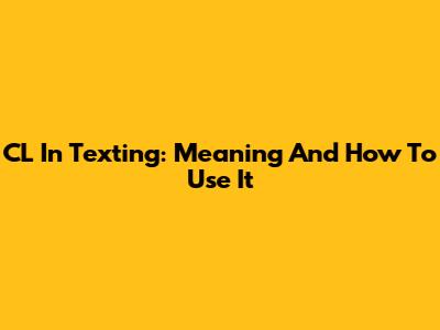CL In Texting: Meaning And How To Use It
