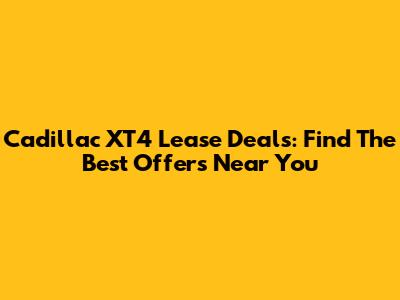 Cadillac XT4 Lease Deals: Find The Best Offers Near You