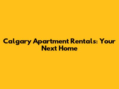 Calgary Apartment Rentals: Your Next Home