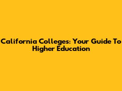 California Colleges: Your Guide To Higher Education