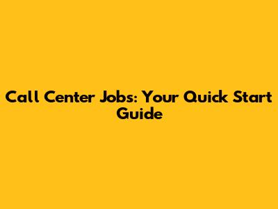 Call Center Jobs: Your Quick Start Guide