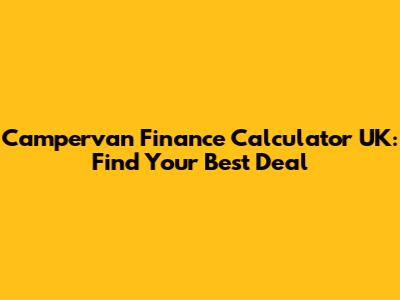 Campervan Finance Calculator UK: Find Your Best Deal