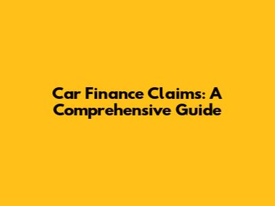 Car Finance Claims: A Comprehensive Guide